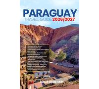 PARAGUAY TRAVEL GUIDE 2026/2027: From Arrival to Departure, a Well-Detailed Guide to Help You Know PARAGUAY in Half the Time with Easy Itineraries, ... Budget Advice, and Top Attractions.