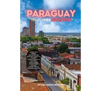 PARAGUAY TRAVEL GUIDE 2026/2027: Your Complete Arrival to Departure Guide to Paraguay, Designed to Help You Explore More in Less Time with Easy ... Budget Planning, and Top Attractions.