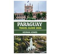 PARAGUAY TRAVEL GUIDE 2026: PARAGUAY UNVEILED 2026: CULTURE, CUISINE, ADVENTURE TRAILS, AND AUTHENTIC ENCOUNTERS IN THE HEART OF SOUTH AMERICA