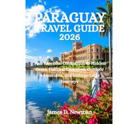 PARAGUAY TRAVEL GUIDE 2026: Your Essential Companion to Hidden Gems, Cultural Treasures, Outdoor Adventures, and Unforgettable Journeys