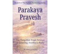 Parakaya Pravesh : The Forgotten Yogic Science of Entering Another’s Body: 6 (The Human Potential Awakening Series)