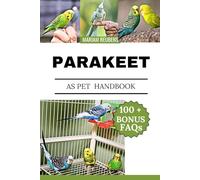 PARAKEET AS PET HANDBOOK: "A Complete Guide to Caring for, Training, and Understanding Your Feathered Friend”