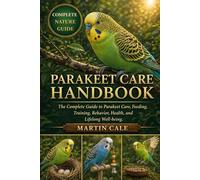 PARAKEET CARE HANDBOOK: The Complete Guide to Parakeet Care, Feeding, Training, Behavior, Health, and Lifelong Well-being.