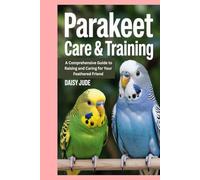 Parakeet Care & Training: A Comprehensive Guide to Raising and Caring for Your Feathered Friend