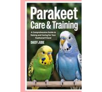 Parakeet Care & Training: A Comprehensive Guide to Raising and Caring for Your Feathered Friend