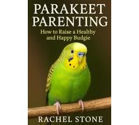 Parakeet Parenting: How to Raise a Healthy and Happy Budgie: A Complete Beginner’s Guide to Feeding, Training, and Bonding with Your Parakeet