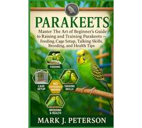 PARAKEETS: Master The Art of Beginner’s Guide to Raising and Training Parakeets - Feeding, Cage Setup, Talking Skills, Breeding, and Health Tips