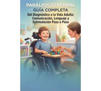 Parálisis cerebral. Guía completa: Del diagnóstico a la vida adulta: comunicación, lenguaje y estimulación paso a paso