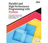 Parallel and High Performance Programming with Python: Unlock parallel and concurrent programming in Python using multithreading, CUDA, Pytorch and ... Programming - Parallel Systems Path)