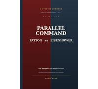 PARALLEL COMMAND: Patton vs. Eisenhower and the Leadership the Crisis Demanded