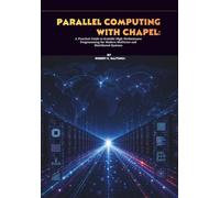 Parallel Computing with Chapel: A Practical Guide to Scalable High-Performance Programming for Modern Multicore and Distributed Systems