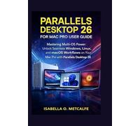 Parallel Desktop 26 For Mac Pro User Guide: Mastering Multi-OS Power: Unlock Seamless Windows, Linux, and macOS Workflows on Your Mac Pro with Parallels Desktop 26