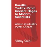 Parallel Truths -From Ancient Sages to Modern Scientists: Where spirituality meets science