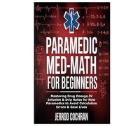 Paramedic Med-Math for Beginners: Mastering Drug Dosage,IV Infusion & Drip Rates for New Paramedics to Avoid Calculation Errors & Save Lives