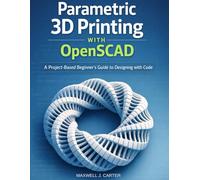 Parametric 3D Printing with OpenSCAD: A Project-Based Beginner’s Guide to Designing with Code