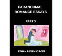 Paranormal Romance Essays (Part 3)- Immortal Love and Dark Passions, A Comprehensive Collection of Paranormal Romance Essays
