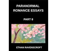 Paranormal Romance Essays (Part 8)- Supernatural Love Stories Uncovered, Essays on Dark Passions, Haunted Romances, and Fantasy Worlds