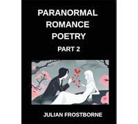 Paranormal Romance Poetry (Part 2)- Haunted Hearts and Eternal Flames A Paranormal Romance Poetry Collection of Supernatural Passion Timeless Longing and Undying Love