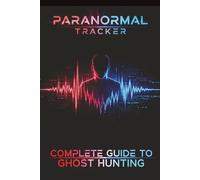Paranormal Tracker: Complete Guide to Ghost Hunting: A Comprehensive "In the Field" Handbook for Beginner to Expert Ghost Hunters (Paranormal Tracker Series)