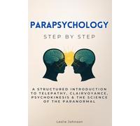 Parapsychology Step by Step: A Structured Introduction to Telepathy, Clairvoyance, Psychokinesis & the Science of the Paranormal (Social Science Step by Step)