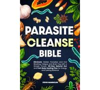 Parasite Cleanse Bible: Eliminate Hidden Parasites and End Bloating, Fatigue and Brain Fog with a Simple Proven 60-Day Natural Gut and Full-Body Healing Plan for Energy and Lasting Balance