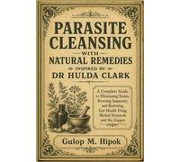 PARASITE CLEANSING WITH NATURAL REMEDIES INSPIRED BY DR HULDA CLARK: A Complete Guide to Eliminating Toxins, Boosting Immunity, and Restoring Gut Health Using Herbal Protocols and the Zapper