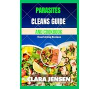 Parasites Cleanse Guide And Cookbook: Nourishing Recipes