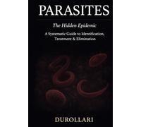 PARASITES: The Hidden Epidemic - A Systematic Guide to Identification, Treatment & Elimination