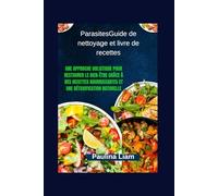 ParasitesGuide de nettoyage et livre de recettes: Une approche holistique pour restaurer le bien-être grâce à des recettes nourrissantes et une détoxification naturelle