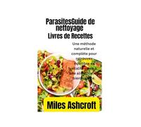 ParasitesGuide de nettoyage et livre de recettes: Une méthode naturelle et complète pour retrouver équilibre et vitalité grâce à une alimentation bienfaisante.