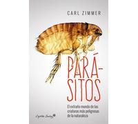 Parásitos. El extraño mundo de las criaturas más peligrosas de la naturaleza | Carl Zimmer
