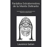 Parásitos Extraterrestres de la Mente Delirante: Como Identificarlos y como Eliminarlos con la Espada de la Verdad Gnóstica