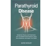 Parathyroid Disease: Symptoms, Causes, and Treatments: How Tiny Glands Control Calcium, Cause Bone Weakness, and Impact Your Health