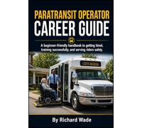 PARATRANSIT OPERATOR CAREER GUIDE: A beginner-friendly handbook to getting hired, training successfully, and serving riders safely