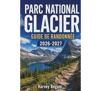 PARC NATIONAL DE GLACIERS GUIDE DE RANDONNÉE 2026 - 2027: Cartes des sentiers, balades panoramiques, réservations de camping et conseils saisonniers pour les visiteurs du Montana