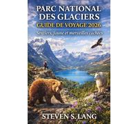 PARC NATIONAL DES GLACIERS GUIDE DE VOYAGE 2026: Sentiers, faune et merveilles cachées