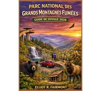 PARC NATIONAL DES GRANDS MONTAGNES FUMÉES GUIDE DE VOYAGE 2026: Un guide pratique et actualisé des routes panoramiques, des sentiers de randonnée, de ... Explorateur mondial d'Elliot R. Fairmont)