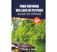 PARC NATIONAL DES LACS DE PLITVICE Guide de voyage 2025: Itinéraires de sentiers, excursions en bateau, points de vue, observation de la faune et de la flore pour la merveille naturelle de la Croatie