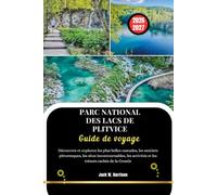 PARC NATIONAL DES LACS DE PLITVICE Guide de voyage: Découvrez et explorez les plus belles cascades, les sentiers pittoresques, les sites ... activités et les trésors cachés de la Croatie
