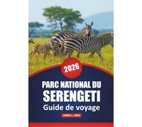 Parc National Du Serengeti Guide De Voyage 2026: Aventures safari, observation de la faune, conseils pratiques, idées d'itinéraires et cartes pour ... réserve naturelle emblématique de la Tanzanie