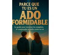 Parce que tu es un ado formidable: Le guide pour traverser les tempêtes, te comprendre et enfin croire en toi