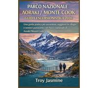 PARCO NAZIONALE AORAKI / MONTE COOK GUIDA ESCURSIONISTICA 2026: Dalle escursioni giornaliere alle avventure alpine: una guida pratica per escursioni, ... del Parco Nazionale Troy Jasmine)