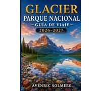 PARCO NAZIONALE DEI GHIACCIAI GUIDA DI VIAGGIO 2026-2027: Tutto ciò che serve per pianificare il viaggio perfetto, dalla strada per andare al sole e ... gite di un giorno e itinerari da 1 a 7