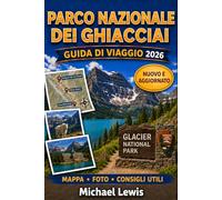PARCO NAZIONALE DEI GHIACCIAI GUIDA DI VIAGGIO 2026 (A COLORI): Percorsi panoramici in auto, escursioni in montagna, laghi alpini, avvistamento della ... locali e consigli pratici per ogni stagione