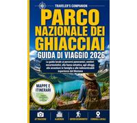 Parco Nazionale Dei Ghiacciai Guida Di Viaggio 2026: La guida locale ai percorsi panoramici, ai sentieri escursionistici, alla fauna selvatica, agli alloggi, alle avventure per famiglie e alle...