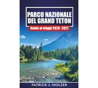 PARCO NAZIONALE DEL GRAND TETON GUIDA DI VIAGGIO 2026-2027: Sentieri escursionistici, giri panoramici, luoghi faunistici e itinerari da 1 a 7 giorni per Jackson Hole