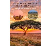PARCO NAZIONALE DEL SERENGETI GUIDA DI VIAGGIO 2026: Manuale completo di pianificazione safari, guida alla migrazione della fauna selvatica,budget, ... di viaggio da insider per un'avventura