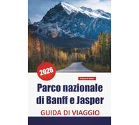 Parco nazionale di Banff e Jasper GUIDA DI VIAGGIO 2026: Scopri le principali attrazioni, le escursioni nei parchi nazionali, i percorsi panoramici e ... selvatica nelle Montagne Rocciose canadesi