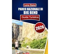 Parco nazionale di Big Bend Guida Turistica 2026: La tua guida completa per esplorare il cuore della natura selvaggia del Texas: storie, sentieri e meraviglie nascoste