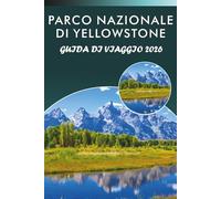 PARCO NAZIONALE DI YELLOWSTONE GUIDA DI VIAGGIO 2027: Esplorare geyser, fauna selvatica, sentieri panoramici, cucina locale, gioielli nascosti, ... e consigli pratici per ogni viaggiatore.